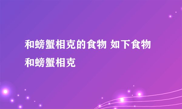 和螃蟹相克的食物 如下食物和螃蟹相克