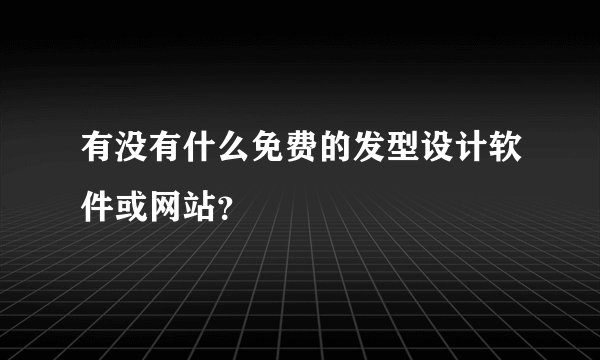 有没有什么免费的发型设计软件或网站？