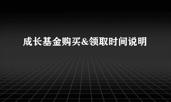 成长基金购买&领取时间说明