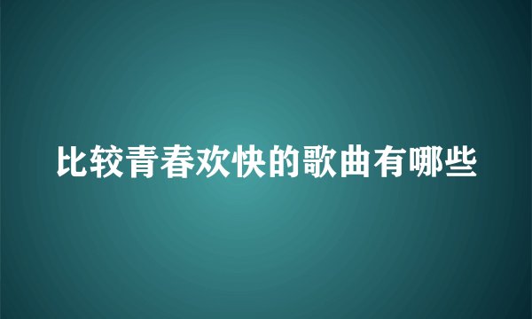 比较青春欢快的歌曲有哪些