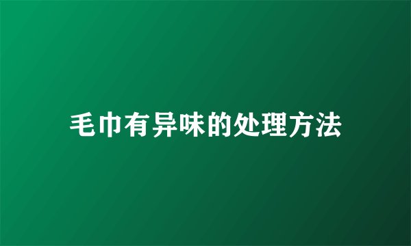 毛巾有异味的处理方法