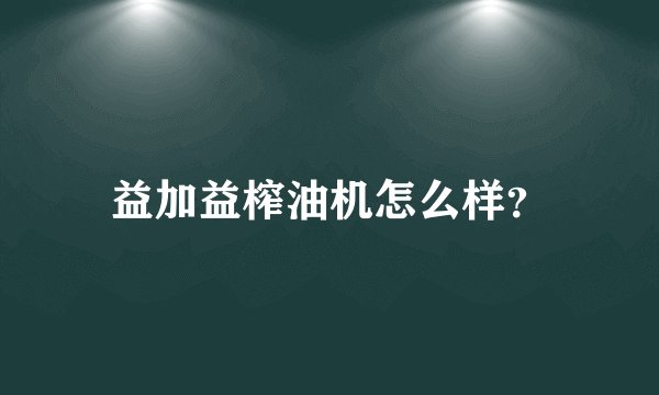 益加益榨油机怎么样？