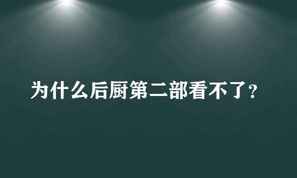 为什么后厨第二部看不了？