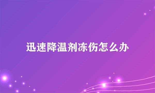 迅速降温剂冻伤怎么办