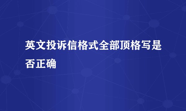 英文投诉信格式全部顶格写是否正确
