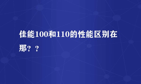 佳能100和110的性能区别在那？？