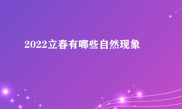 2022立春有哪些自然现象