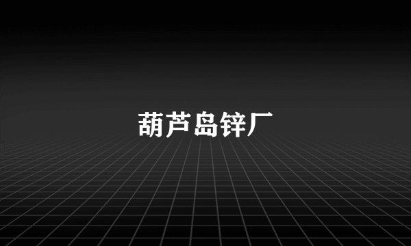 葫芦岛锌厂