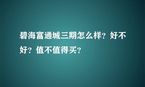 碧海富通城三期怎么样？好不好？值不值得买？