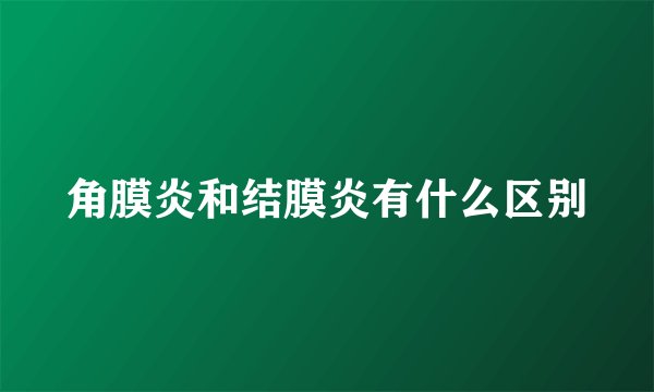 角膜炎和结膜炎有什么区别