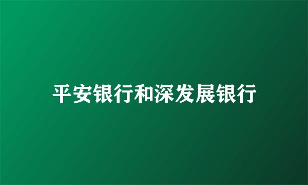 平安银行和深发展银行