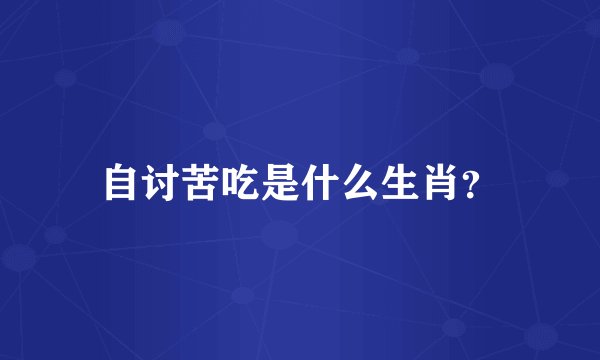 自讨苦吃是什么生肖？