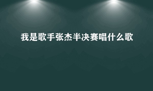 我是歌手张杰半决赛唱什么歌