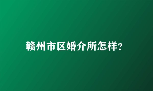 赣州市区婚介所怎样？