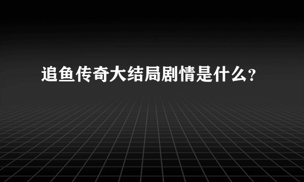 追鱼传奇大结局剧情是什么?