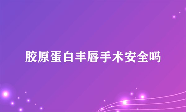 胶原蛋白丰唇手术安全吗