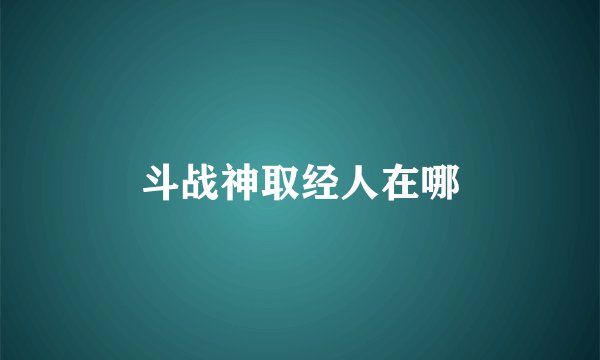 斗战神取经人在哪