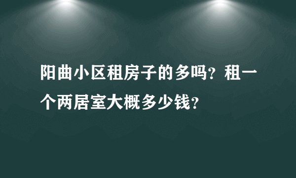 阳曲小区租房子的多吗？租一个两居室大概多少钱？