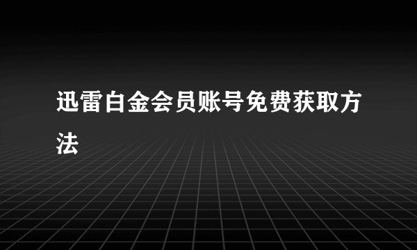 迅雷白金会员账号免费获取方法