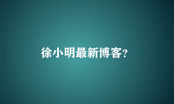 徐小明最新博客？