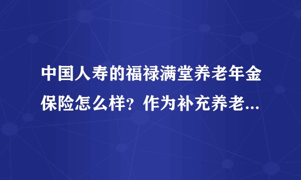 中国人寿的福禄满堂养老年金保险怎么样？作为补充养老险合适吧？