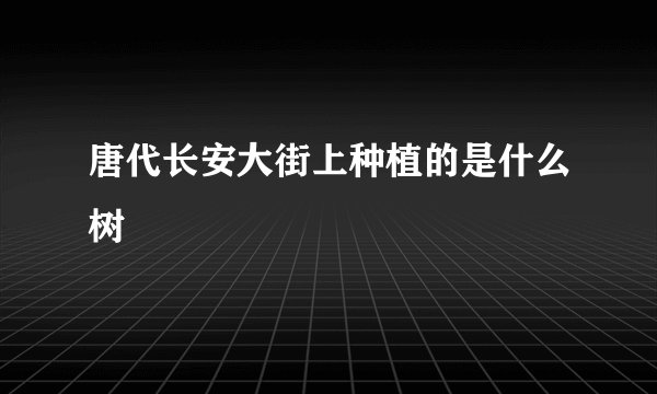 唐代长安大街上种植的是什么树