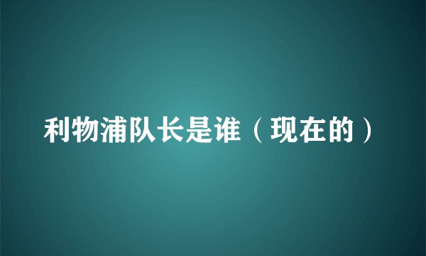 利物浦队长是谁（现在的）