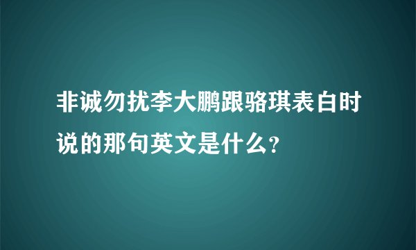 非诚勿扰李大鹏跟骆琪表白时说的那句英文是什么？