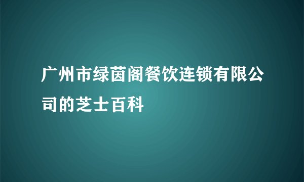 广州市绿茵阁餐饮连锁有限公司的芝士百科