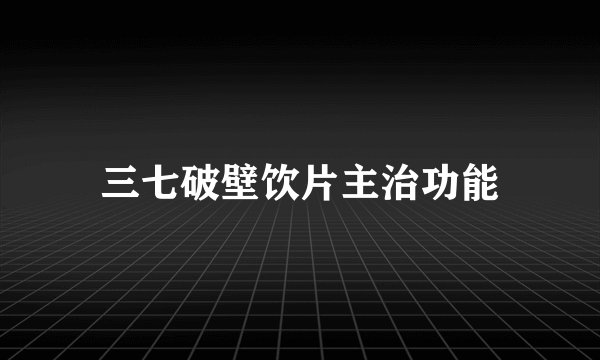 三七破壁饮片主治功能