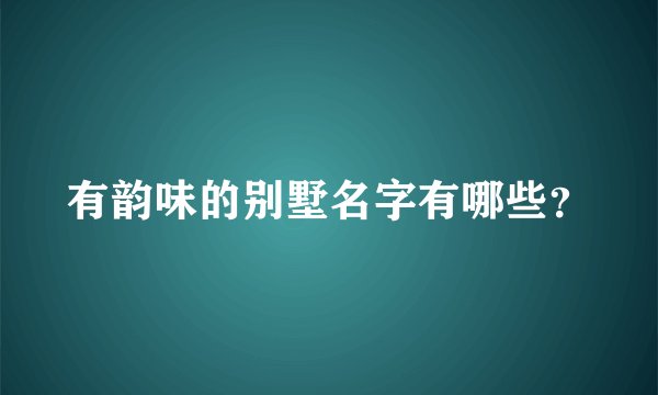 有韵味的别墅名字有哪些？
