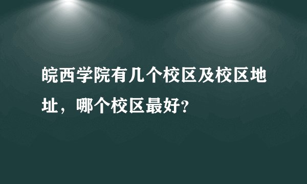 皖西学院有几个校区及校区地址,哪个校区最好?