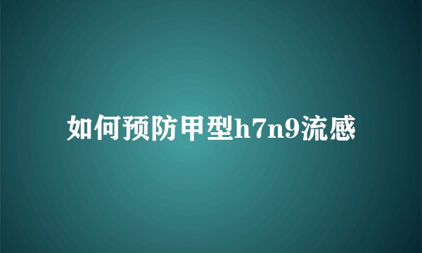 如何预防甲型h7n9流感