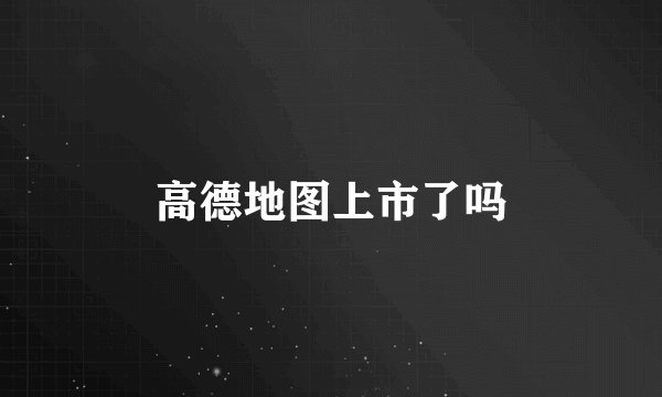 高德地图上市了吗