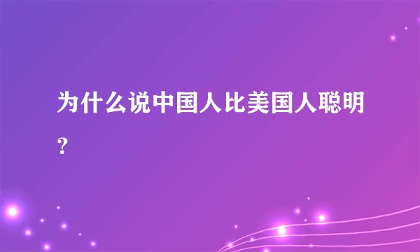 为什么说中国人比美国人聪明？