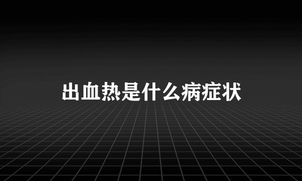 出血热是什么病症状