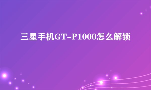 三星手机GT-P1000怎么解锁
