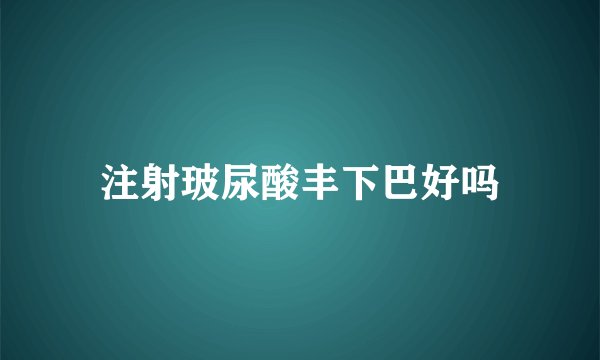 注射玻尿酸丰下巴好吗