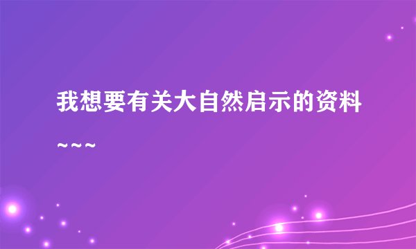 我想要有关大自然启示的资料~~~