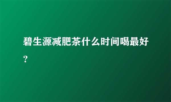 碧生源减肥茶什么时间喝最好？