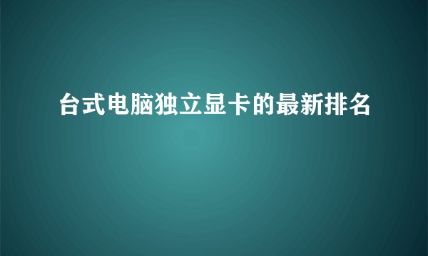 台式电脑独立显卡的最新排名