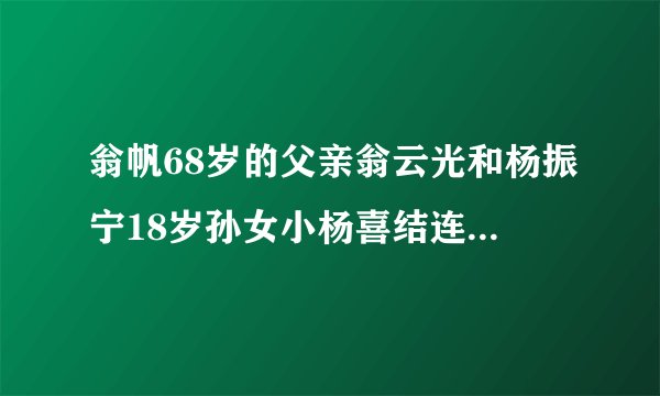 翁帆68岁的父亲翁云光和杨振宁18岁孙女小杨喜结连理，他们之间的关系怎么这复杂？