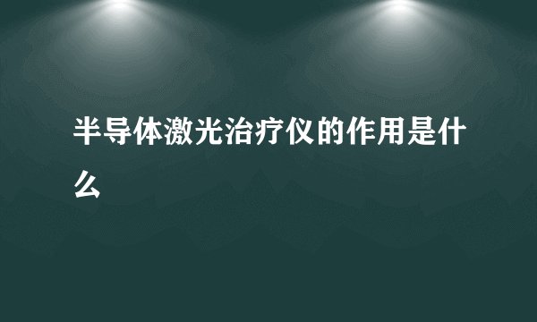 半导体激光治疗仪的作用是什么