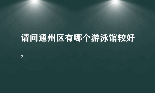 请问通州区有哪个游泳馆较好,
