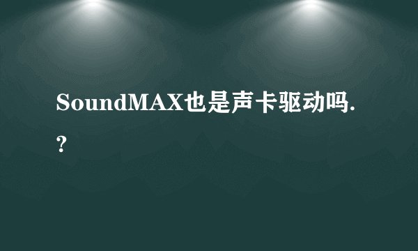 SoundMAX也是声卡驱动吗.?