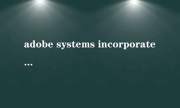 adobe systems incorporated这是什么啊？