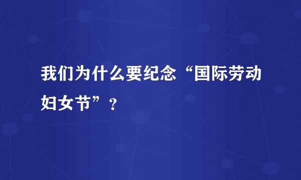 我们为什么要纪念“国际劳动妇女节”？