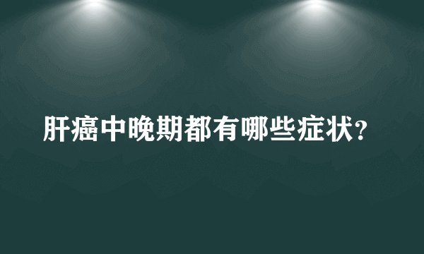 肝癌中晚期都有哪些症状？