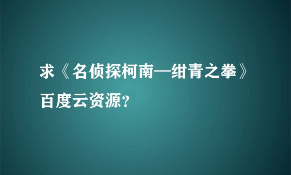 求《名侦探柯南—绀青之拳》百度云资源？