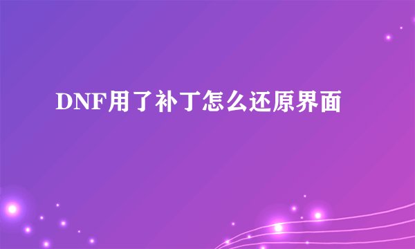 DNF用了补丁怎么还原界面